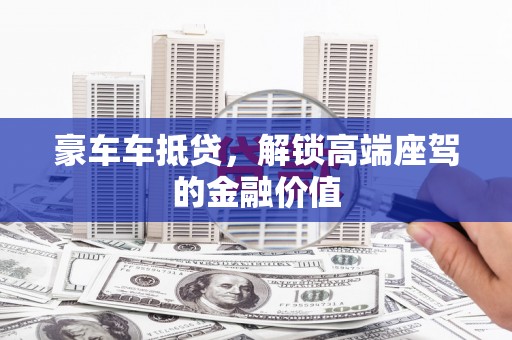 博爱豪车车抵贷，解锁高端座驾的金融价值