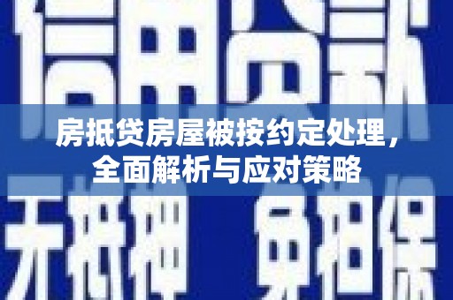 融水房抵贷房屋被按约定处理，全面解析与应对策略