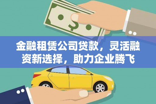 南岳金融租赁公司贷款，灵活融资新选择，助力企业腾飞