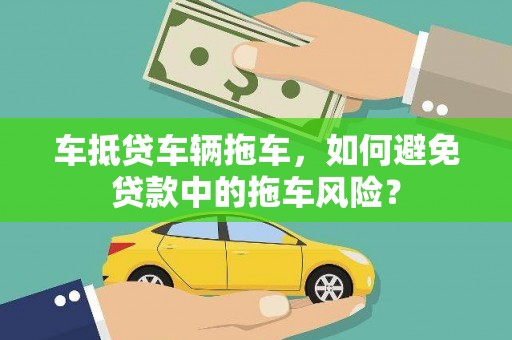 浦东车抵贷车辆拖车，如何避免贷款中的拖车风险？