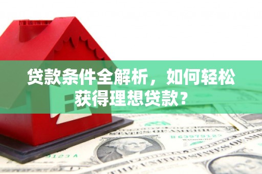 广元贷款条件全解析，如何轻松获得理想贷款？