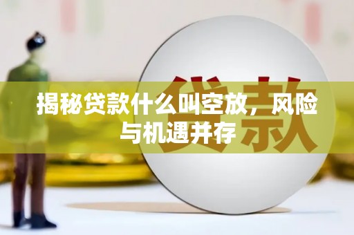 蒙山揭秘贷款什么叫空放，风险与机遇并存
