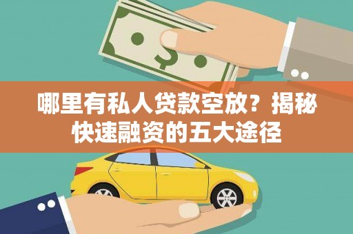 文安哪里有私人贷款空放？揭秘快速融资的五大途径